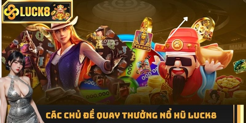 Điểm danh các chủ đề quay thưởng nổ hũ LUCK8