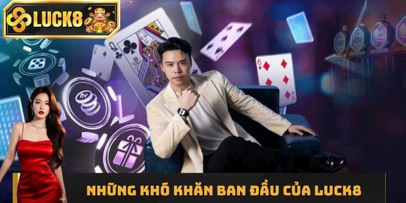 Khó khăn ban đầu của nhà cái Luck8